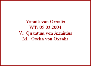 Yannik von Oxsalis
WT: 05.03.2004
V.: Quantum von Arminius
M.: Oscha von Oxsalis