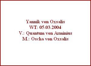 Yannik von Oxsalis
WT: 05.03.2004
V.: Quantum von Arminius
M.: Oscha von Oxsalis