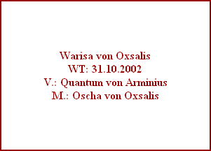 Warisa von Oxsalis
WT: 31.10.2002
V.: Quantum von Arminius
M.: Oscha von Oxsalis