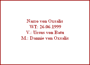 Narro von Oxsalis
 WT: 26.06.1999
V.: Ursus von Batu
M.: Dannie von Oxsalis