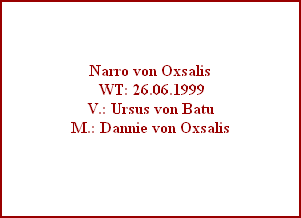 Narro von Oxsalis
 WT: 26.06.1999
V.: Ursus von Batu
M.: Dannie von Oxsalis