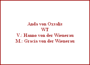 Anda von Oxsalis
WT
V.: Hanno von der Wienerau
M.: Gracia von der Wienerau