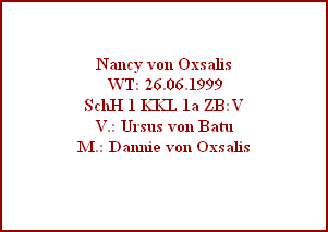 Nancy von Oxsalis
 WT: 26.06.1999
SchH 1 KKL 1a ZB:V
V.: Ursus von Batu
M.: Dannie von Oxsalis