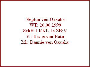 Neptun von Oxsalis
 WT: 26.06.1999
SchH 1 KKL 1a ZB:V
V.: Ursus von Batu
M.: Dannie von Oxsalis