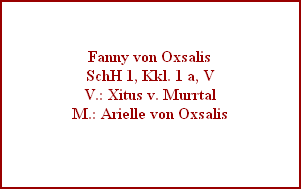 Fanny von Oxsalis
SchH 1, Kkl. 1 a, V
V.: Xitus v. Murrtal
M.: Arielle von Oxsalis