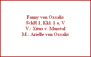 Fanny von Oxsalis
SchH 1, Kkl. 1 a, V
V.: Xitus v. Murrtal
M.: Arielle von Oxsalis